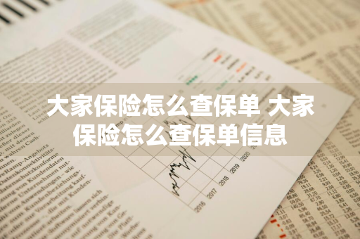 大家保险怎么查保单 大家保险怎么查保单信息