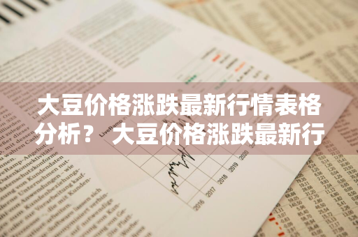 大豆价格涨跌最新行情表格分析？ 大豆价格涨跌最新行情表格分析图