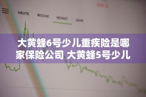 大黄蜂6号少儿重疾险是哪家保险公司 大黄蜂5号少儿重疾险怎么买
