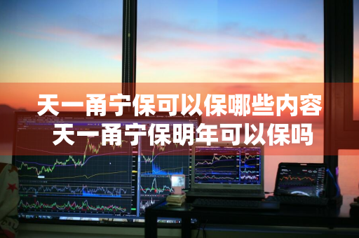 天一甬宁保可以保哪些内容 天一甬宁保明年可以保吗