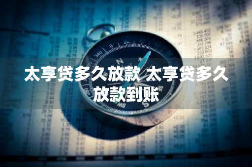 太享贷多久放款 太享贷多久放款到账