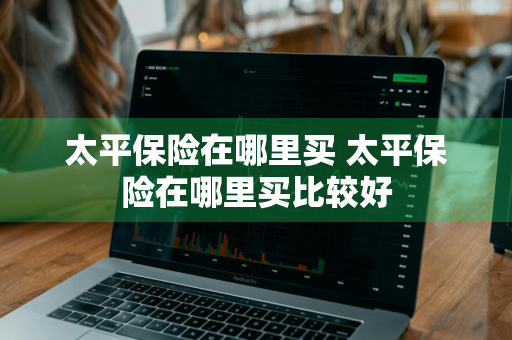 太平保险在哪里买 太平保险在哪里买比较好