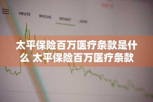 太平保险百万医疗条款是什么 太平保险百万医疗条款是什么意思