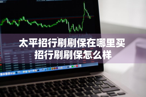 太平招行刷刷保在哪里买 招行刷刷保怎么样