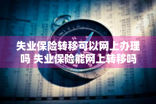 失业保险转移可以网上办理吗 失业保险能网上转移吗