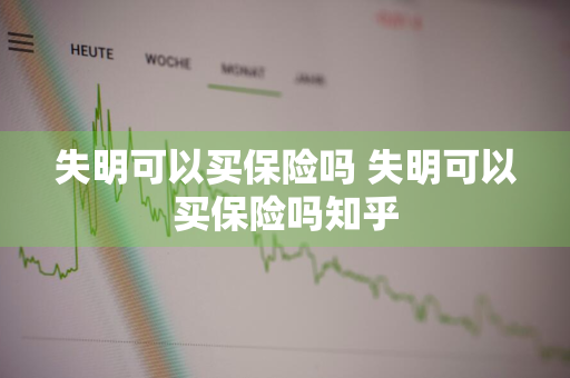 失明可以买保险吗 失明可以买保险吗知乎