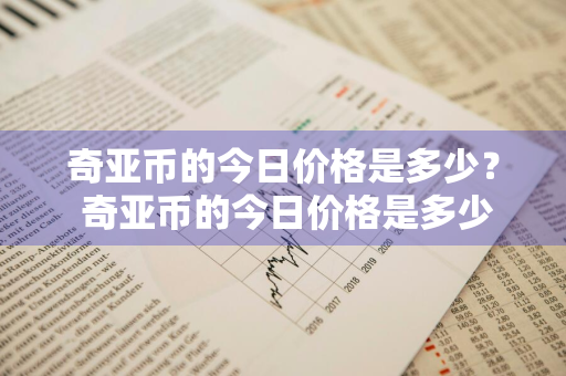 奇亚币的今日价格是多少？ 奇亚币的今日价格是多少钱