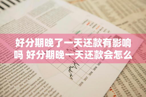 好分期晚了一天还款有影响吗 好分期晚一天还款会怎么样