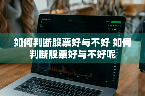 如何判断股票好与不好 如何判断股票好与不好呢