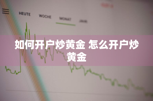 如何开户炒黄金 怎么开户炒黄金