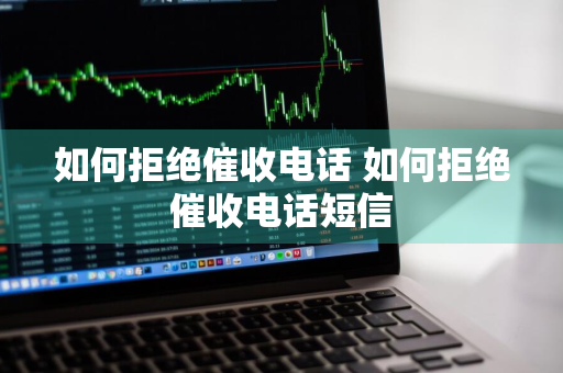 如何拒绝催收电话 如何拒绝催收电话短信