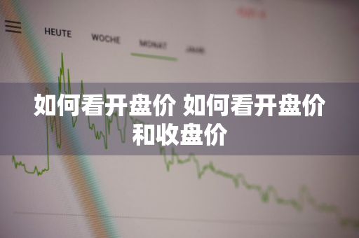 如何看开盘价 如何看开盘价和收盘价
