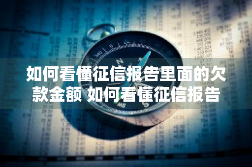 如何看懂征信报告里面的欠款金额 如何看懂征信报告里面的欠款金额呢