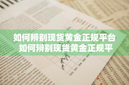 如何辨别现货黄金正规平台 如何辨别现货黄金正规平台呢