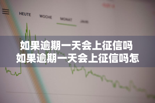 如果逾期一天会上征信吗 如果逾期一天会上征信吗怎么办