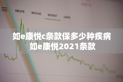 如e康悦c条款保多少种疾病 如e康悦2021条款