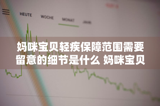 妈咪宝贝轻疾保障范围需要留意的细节是什么 妈咪宝贝轻症包括哪些