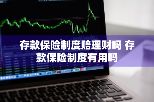 存款保险制度赔理财吗 存款保险制度有用吗