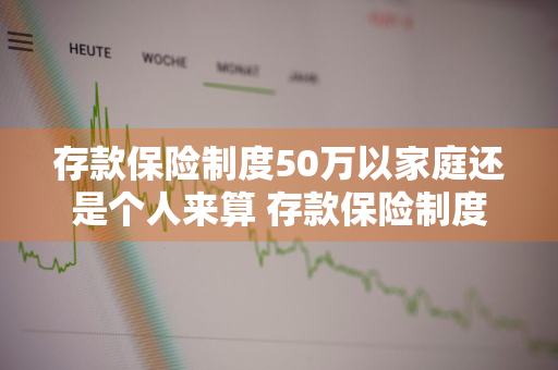 存款保险制度50万以家庭还是个人来算 存款保险制度50万以家庭还是个人来算呢
