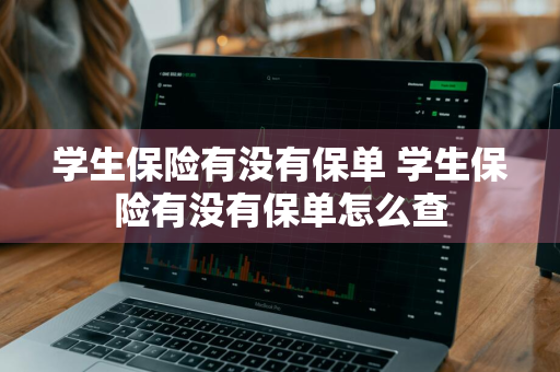 学生保险有没有保单 学生保险有没有保单怎么查