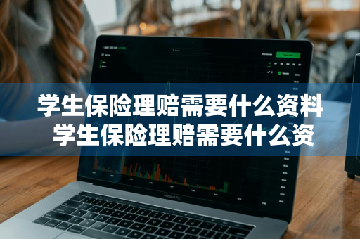 学生保险理赔需要什么资料 学生保险理赔需要什么资料和手续