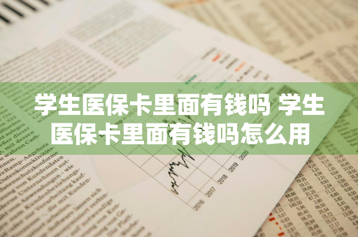 学生医保卡里面有钱吗 学生医保卡里面有钱吗怎么用