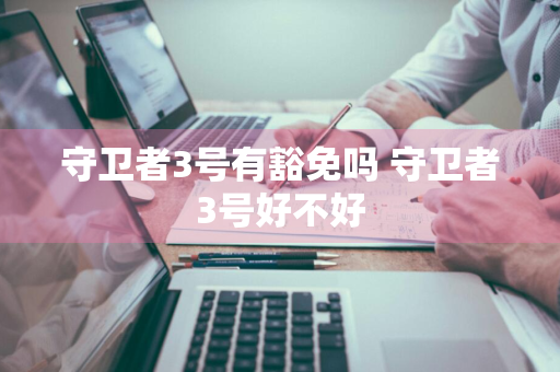 守卫者3号有豁免吗 守卫者3号好不好