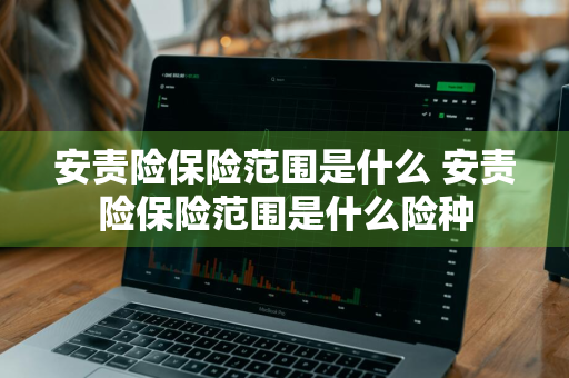 安责险保险范围是什么 安责险保险范围是什么险种