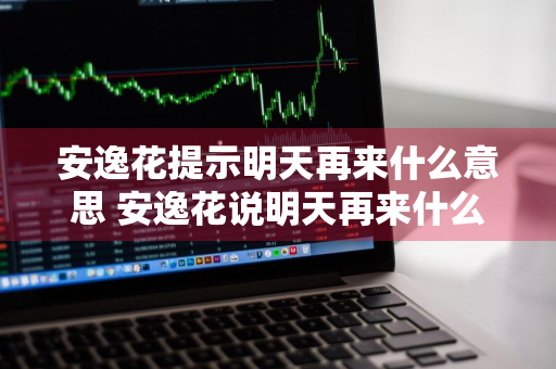 安逸花提示明天再来什么意思 安逸花说明天再来什么意思