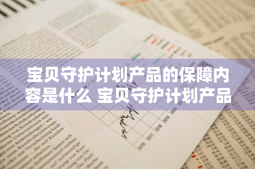 宝贝守护计划产品的保障内容是什么 宝贝守护计划产品的保障内容是什么呢