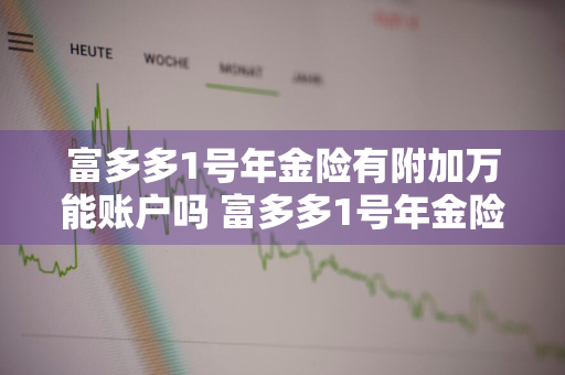 富多多1号年金险有附加万能账户吗 富多多1号年金险有附加万能账户吗是真的吗