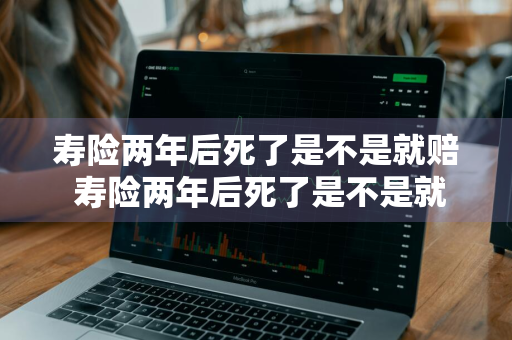 寿险两年后死了是不是就赔 寿险两年后死了是不是就赔了