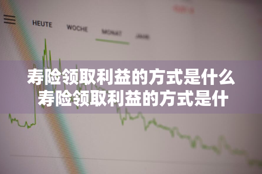 寿险领取利益的方式是什么 寿险领取利益的方式是什么意思