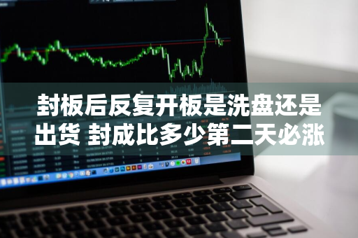 封板后反复开板是洗盘还是出货 封成比多少第二天必涨停