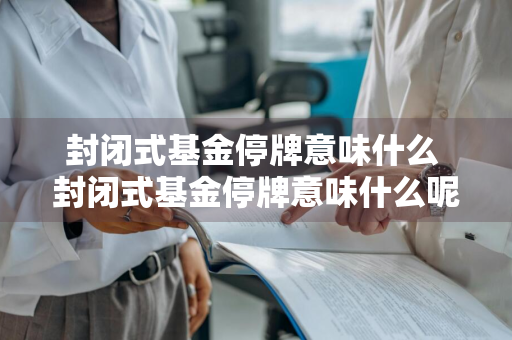 封闭式基金停牌意味什么 封闭式基金停牌意味什么呢