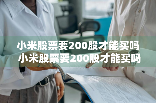 小米股票要200股才能买吗 小米股票要200股才能买吗知乎