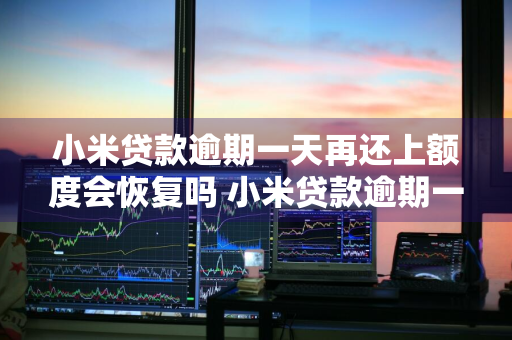 小米贷款逾期一天再还上额度会恢复吗 小米贷款逾期一天再还上额度会恢复吗