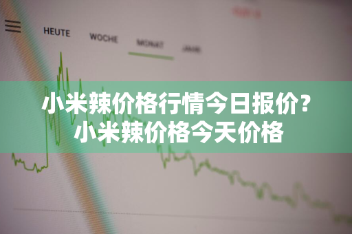 小米辣价格行情今日报价？ 小米辣价格今天价格