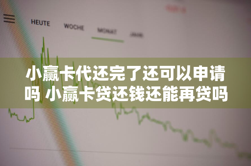 小赢卡代还完了还可以申请吗 小赢卡贷还钱还能再贷吗