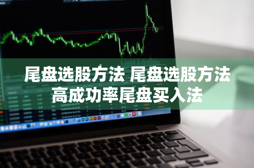 尾盘选股方法 尾盘选股方法高成功率尾盘买入法
