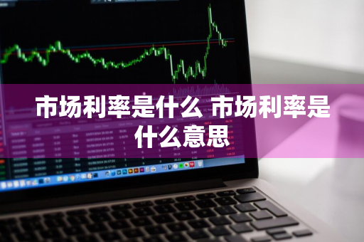 市场利率是什么 市场利率是什么意思