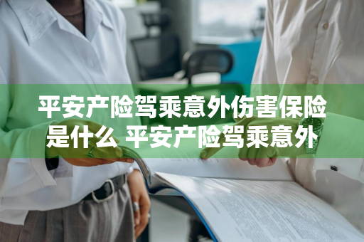 平安产险驾乘意外伤害保险是什么 平安产险驾乘意外伤害保险是什么险种