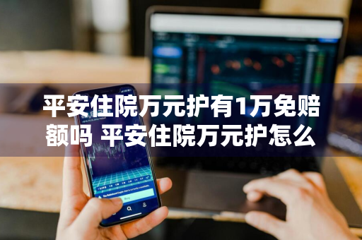 平安住院万元护有1万免赔额吗 平安住院万元护怎么购买
