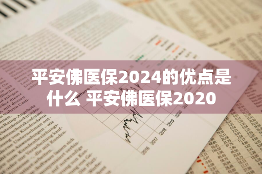 平安佛医保2024的优点是什么 平安佛医保2020