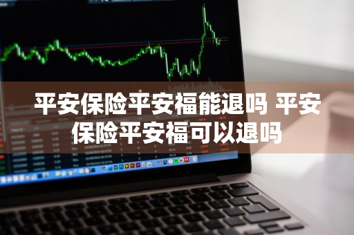 平安保险平安福能退吗 平安保险平安福可以退吗