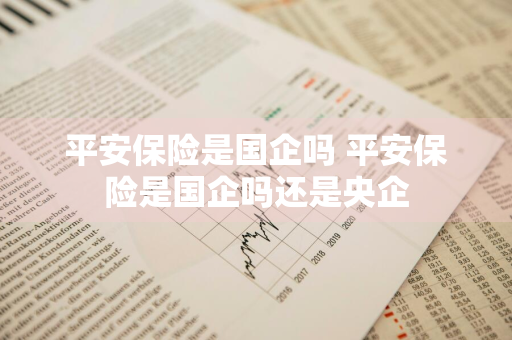 平安保险是国企吗 平安保险是国企吗还是央企