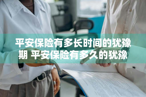 平安保险有多长时间的犹豫期 平安保险有多久的犹豫期