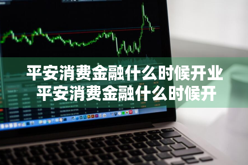 平安消费金融什么时候开业 平安消费金融什么时候开业的