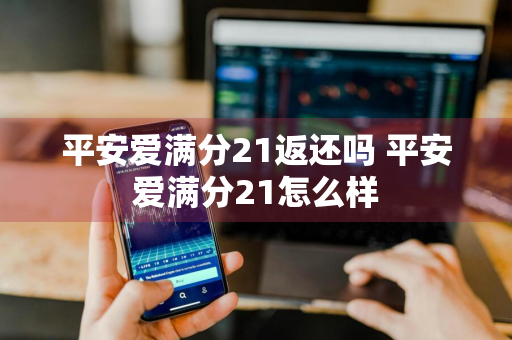 平安爱满分21返还吗 平安爱满分21怎么样