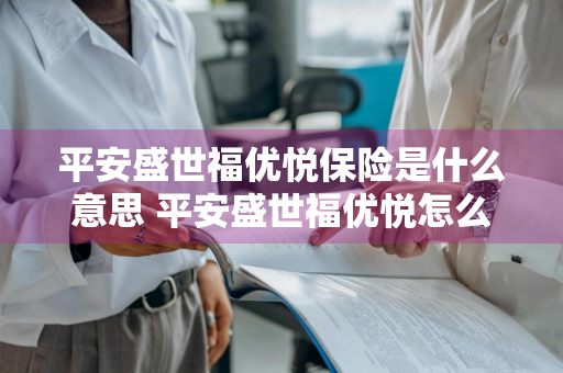 平安盛世福优悦保险是什么意思 平安盛世福优悦怎么样